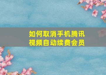 如何取消手机腾讯视频自动续费会员