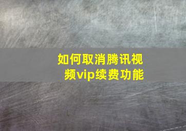 如何取消腾讯视频vip续费功能