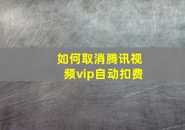 如何取消腾讯视频vip自动扣费