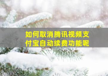 如何取消腾讯视频支付宝自动续费功能呢