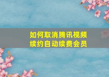 如何取消腾讯视频续约自动续费会员