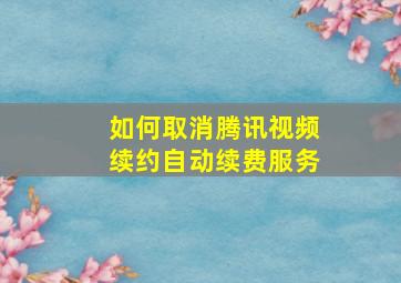 如何取消腾讯视频续约自动续费服务