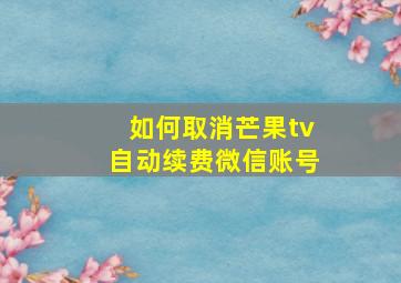 如何取消芒果tv自动续费微信账号