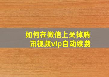 如何在微信上关掉腾讯视频vip自动续费