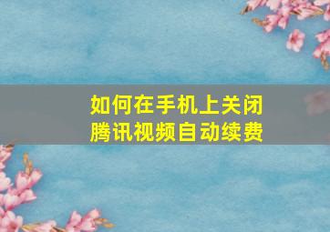 如何在手机上关闭腾讯视频自动续费