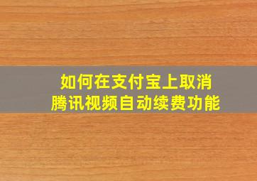 如何在支付宝上取消腾讯视频自动续费功能