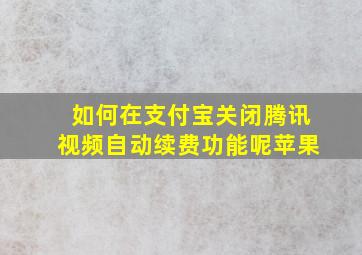 如何在支付宝关闭腾讯视频自动续费功能呢苹果