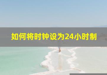 如何将时钟设为24小时制