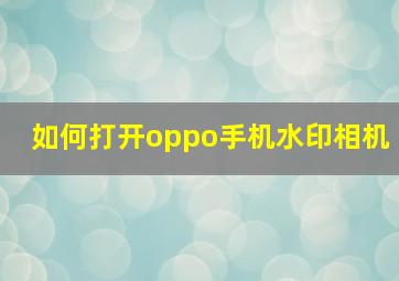 如何打开oppo手机水印相机