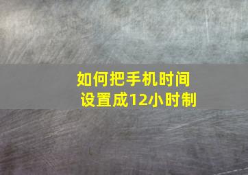 如何把手机时间设置成12小时制