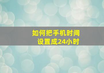 如何把手机时间设置成24小时