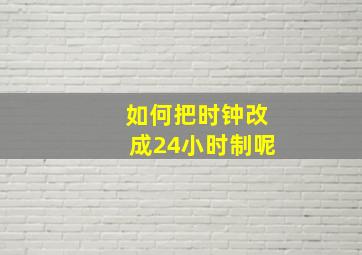 如何把时钟改成24小时制呢