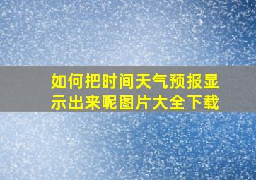 如何把时间天气预报显示出来呢图片大全下载