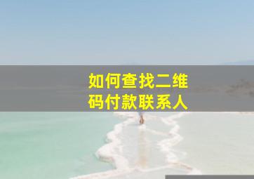 如何查找二维码付款联系人