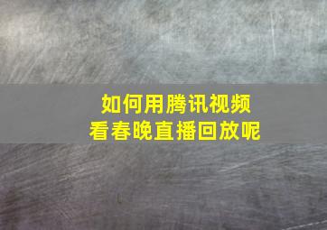 如何用腾讯视频看春晚直播回放呢