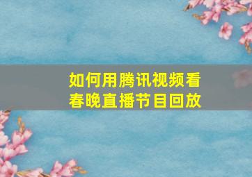 如何用腾讯视频看春晚直播节目回放