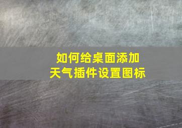 如何给桌面添加天气插件设置图标