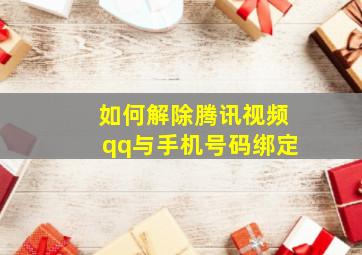 如何解除腾讯视频qq与手机号码绑定