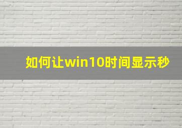 如何让win10时间显示秒