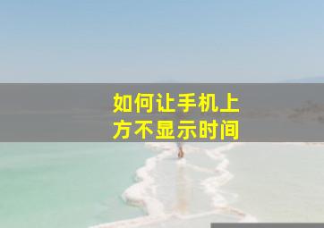 如何让手机上方不显示时间