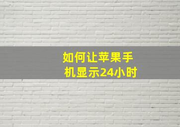 如何让苹果手机显示24小时