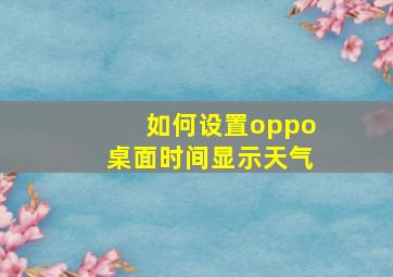 如何设置oppo桌面时间显示天气