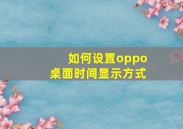 如何设置oppo桌面时间显示方式