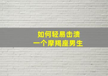 如何轻易击溃一个摩羯座男生