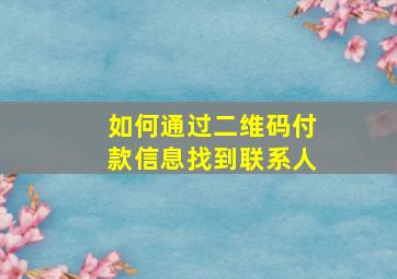 如何通过二维码付款信息找到联系人