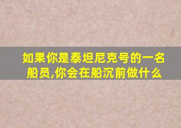 如果你是泰坦尼克号的一名船员,你会在船沉前做什么