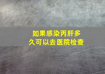 如果感染丙肝多久可以去医院检查