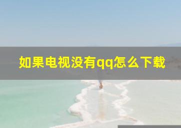 如果电视没有qq怎么下载