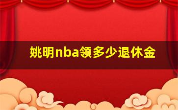 姚明nba领多少退休金