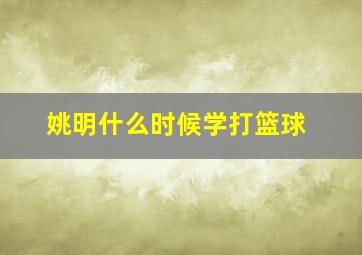 姚明什么时候学打篮球