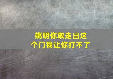 姚明你敢走出这个门我让你打不了