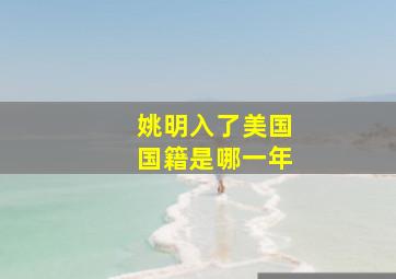 姚明入了美国国籍是哪一年