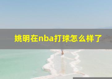 姚明在nba打球怎么样了