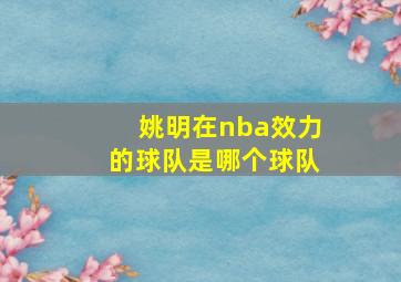 姚明在nba效力的球队是哪个球队