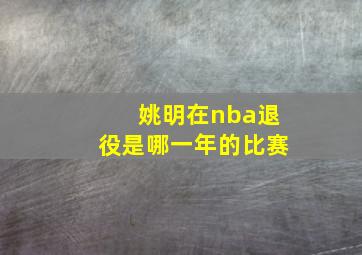 姚明在nba退役是哪一年的比赛