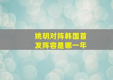 姚明对阵韩国首发阵容是哪一年