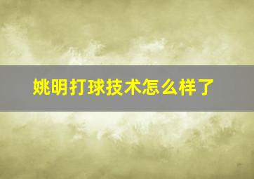 姚明打球技术怎么样了