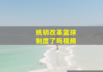 姚明改革篮球制度了吗视频