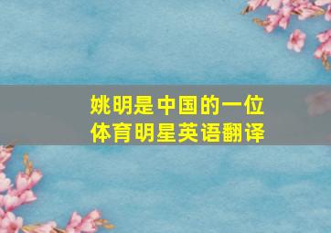 姚明是中国的一位体育明星英语翻译