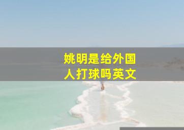 姚明是给外国人打球吗英文