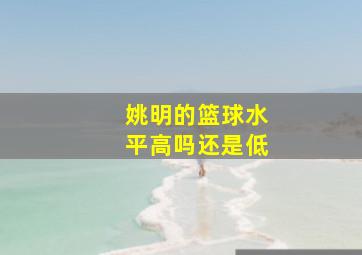 姚明的篮球水平高吗还是低