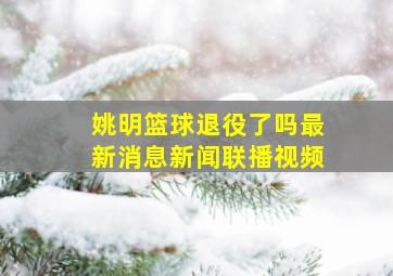 姚明篮球退役了吗最新消息新闻联播视频