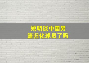 姚明谈中国男篮归化球员了吗