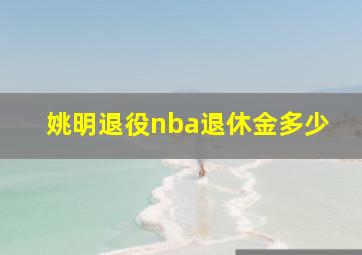 姚明退役nba退休金多少