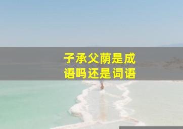 子承父荫是成语吗还是词语