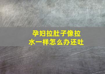 孕妇拉肚子像拉水一样怎么办还吐